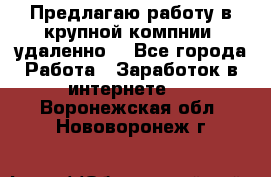 Предлагаю работу в крупной компнии (удаленно) - Все города Работа » Заработок в интернете   . Воронежская обл.,Нововоронеж г.